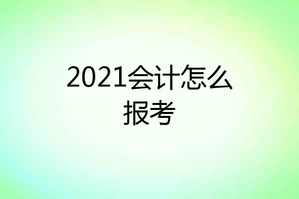 2021会计怎么报考
