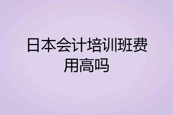 日本会计培训班费用高吗