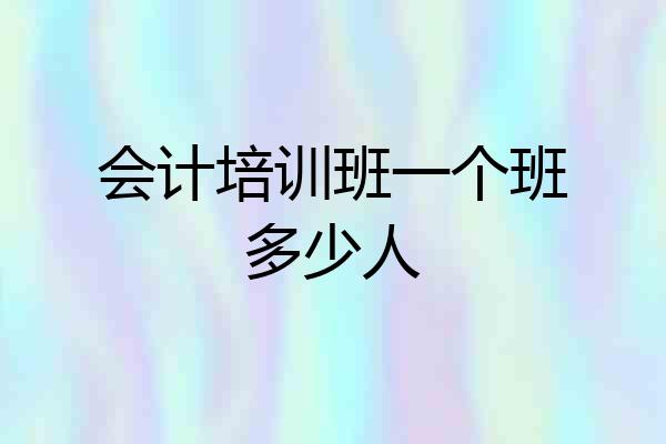 会计培训班一个班多少人