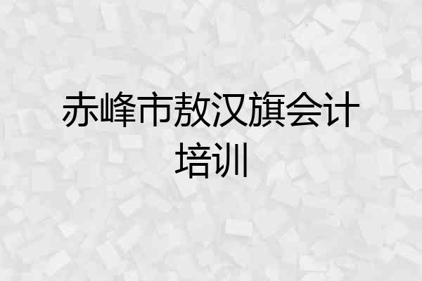 赤峰市敖汉旗会计培训