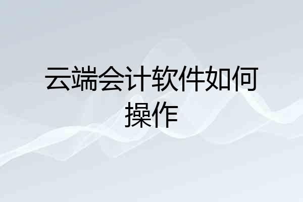 云端会计软件如何操作