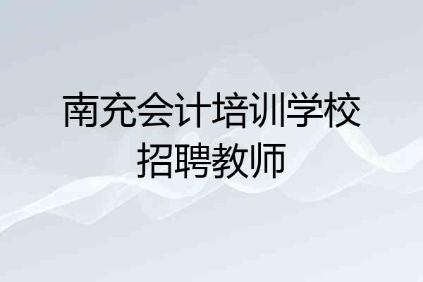 南充会计培训学校招聘教师