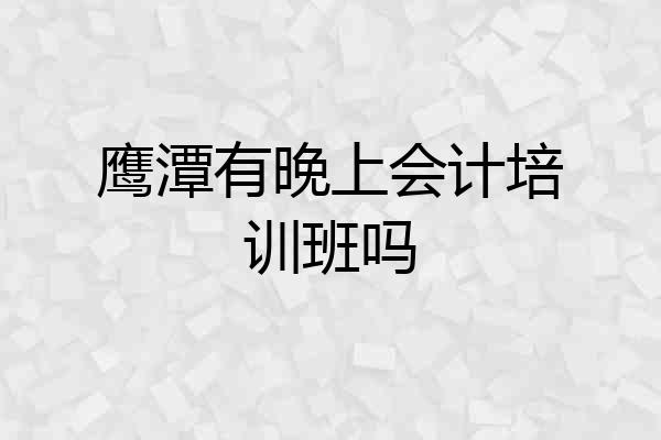 鹰潭有晚上会计培训班吗