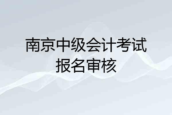 南京中级会计考试报名审核