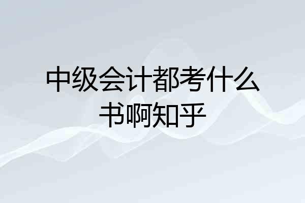 中级会计都考什么书啊知乎