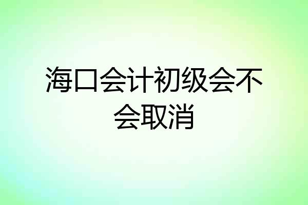 海口会计初级会不会取消
