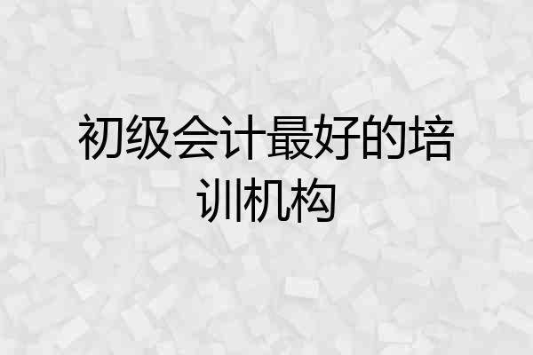 初级会计最好的培训机构