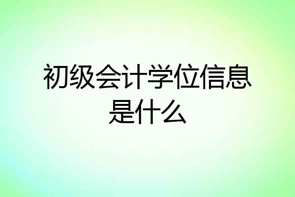 初级会计学位信息是什么