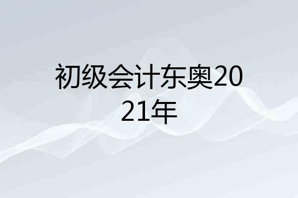 初级会计东奥2021年