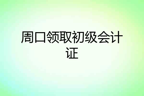 周口领取初级会计证