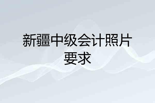 新疆中级会计照片要求