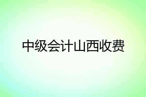 中级会计山西收费