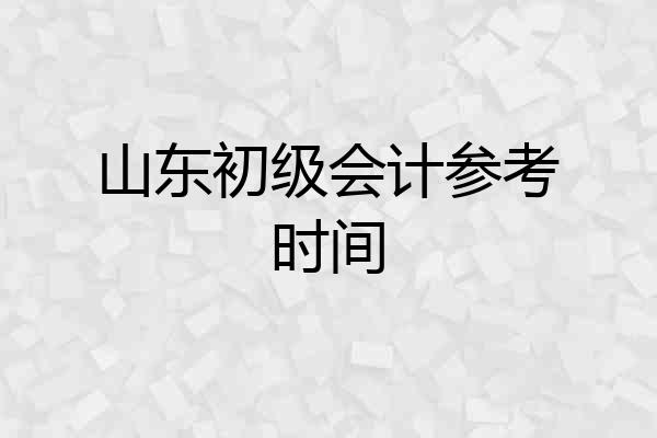 山东初级会计参考时间