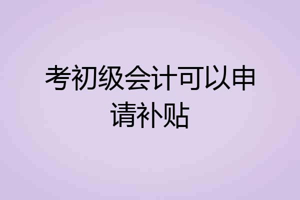 考初级会计可以申请补贴