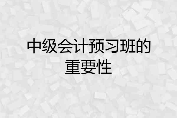 中级会计预习班的重要性