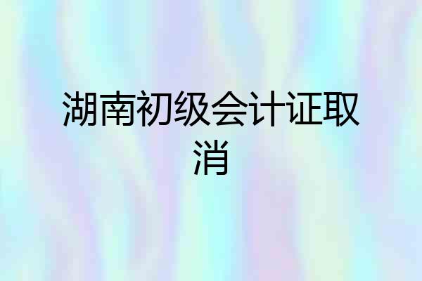 湖南初级会计证取消