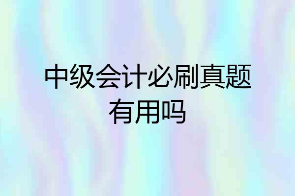 中级会计必刷真题有用吗