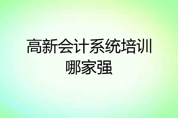 高新会计系统培训哪家强
