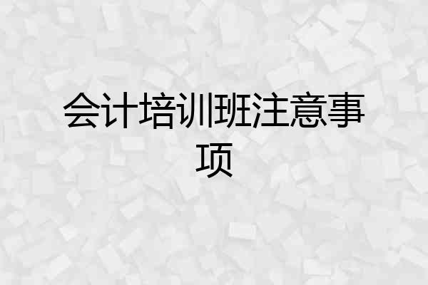 会计培训班注意事项