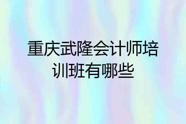 重庆武隆会计师培训班有哪些