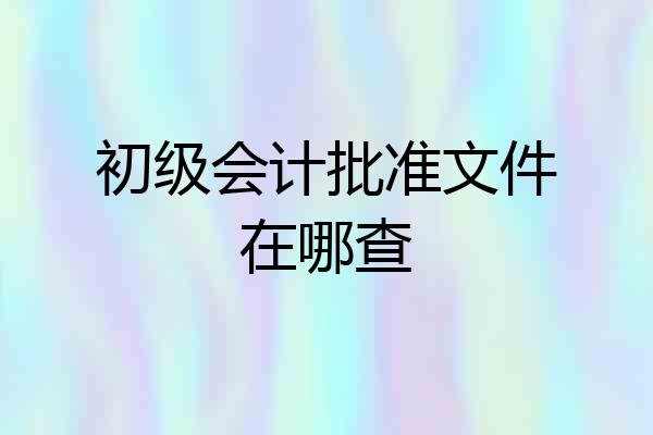 初级会计批准文件在哪查