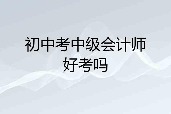 初中考中级会计师好考吗