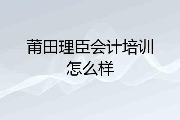 莆田理臣会计培训怎么样