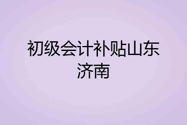 初级会计补贴山东济南