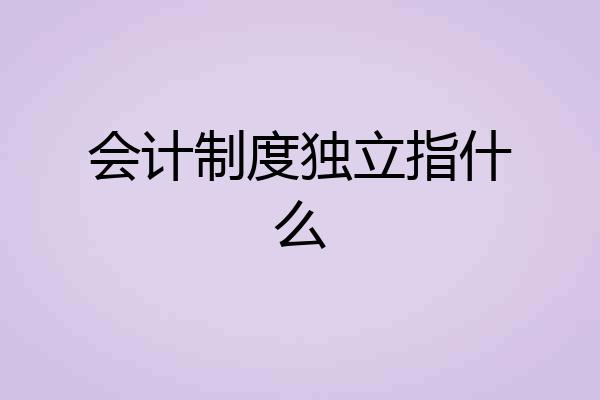 会计制度独立指什么