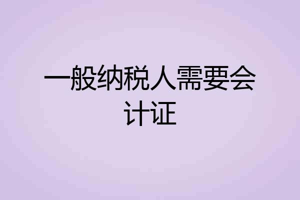 一般纳税人需要会计证