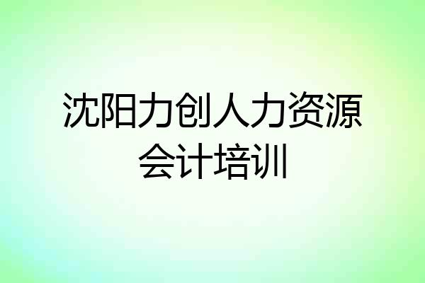 沈阳力创人力资源会计培训