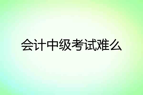 会计中级考试难么