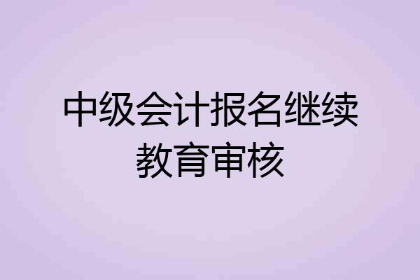 中级会计报名继续教育审核