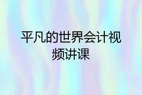平凡的世界会计视频讲课