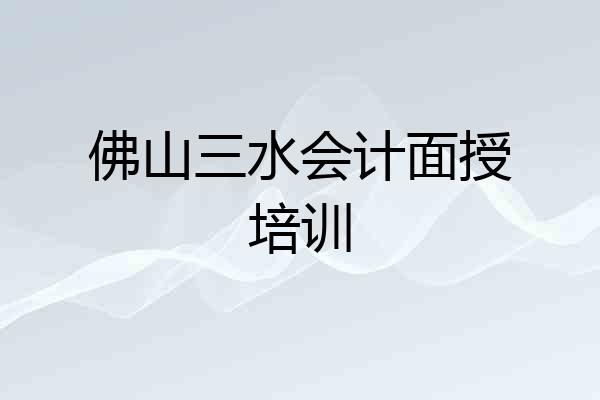 佛山三水会计面授培训