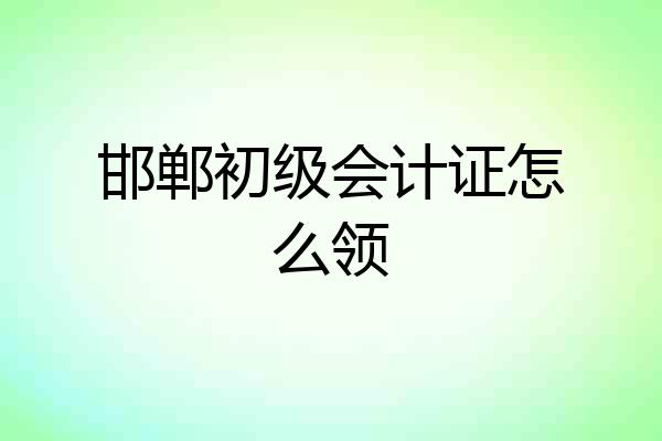 邯郸初级会计证怎么领