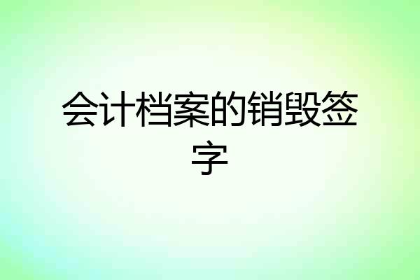 会计档案的销毁签字