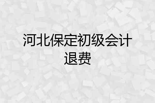 河北保定初级会计退费