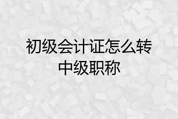初级会计证怎么转中级职称