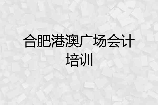 合肥港澳广场会计培训