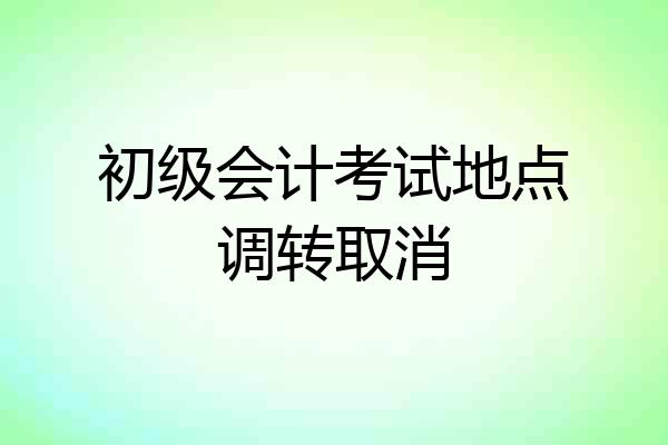 初级会计考试地点调转取消