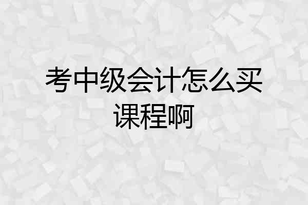 考中级会计怎么买课程啊