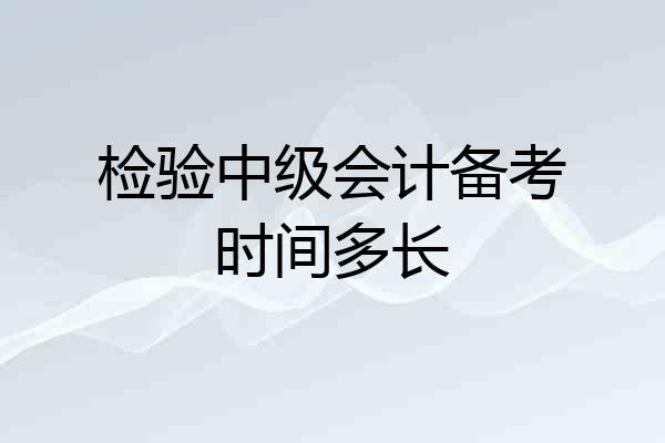 检验中级会计备考时间多长