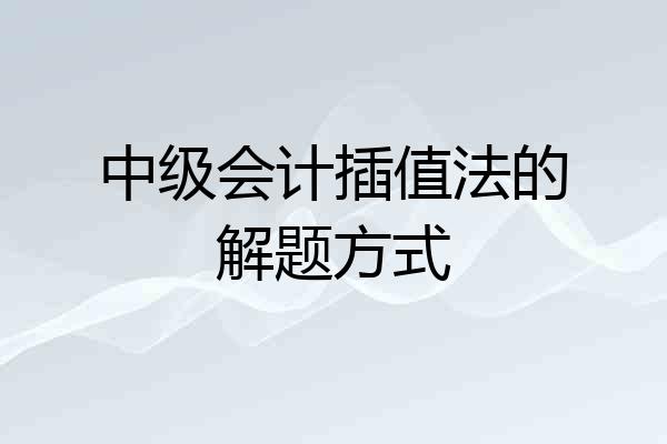 中级会计插值法的解题方式