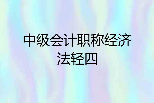中级会计职称经济法轻四