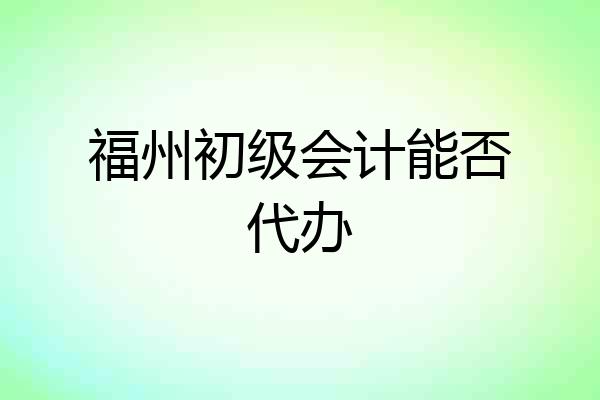 福州初级会计能否代办