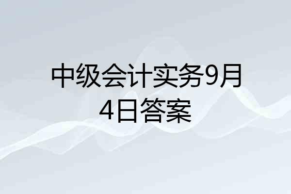 中级会计实务9月4日答案