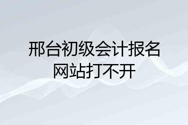 邢台初级会计报名网站打不开