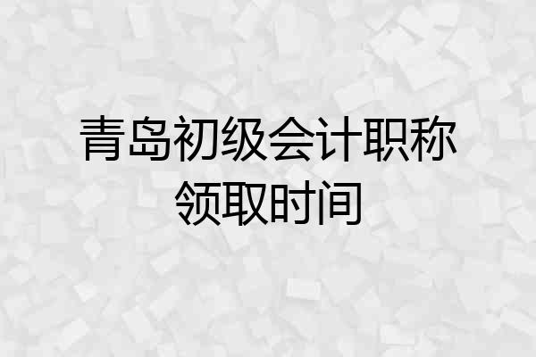 青岛初级会计职称领取时间
