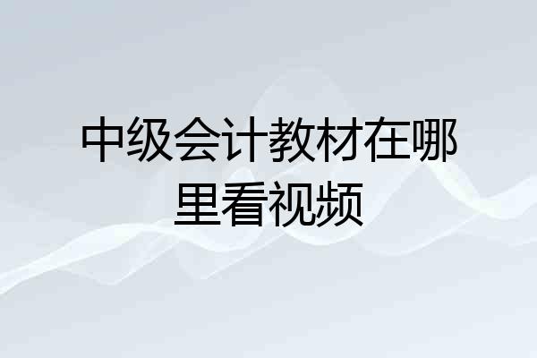 中级会计教材在哪里看视频